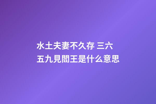 水土夫妻不久存 三六五九見閻王是什么意思